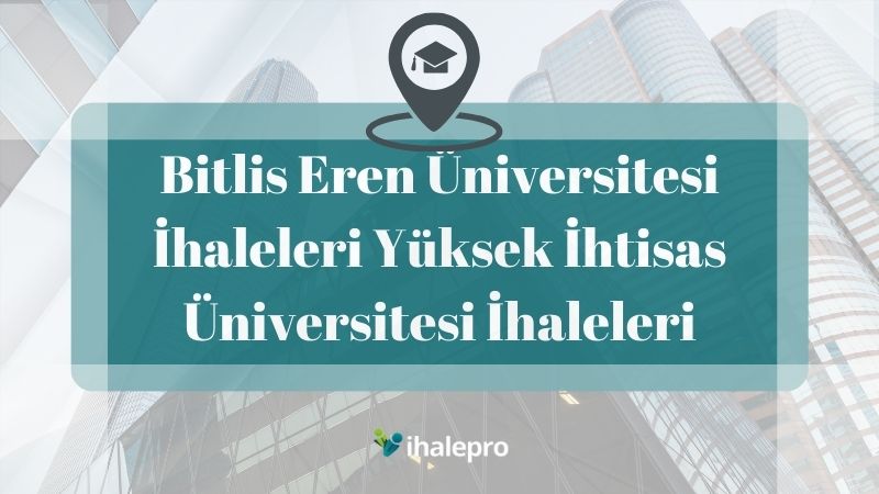 Bitlis Eren Üniversitesi İhaleleri Yüksek İhtisas Üniversitesi İhaleleri