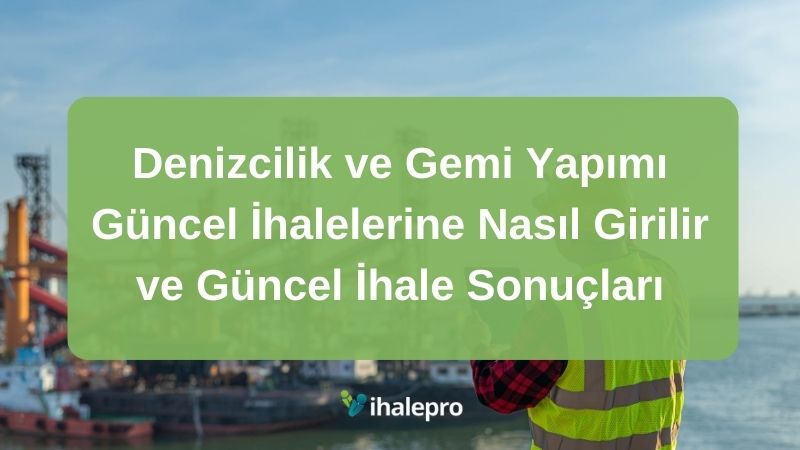 Denizcilik ve Gemi Yapımı Güncel İhalelerine Nasıl Girilir ve Güncel İhale Sonuçları