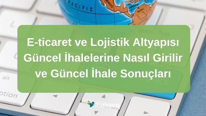 E-ticaret ve Lojistik Altyapısı Güncel İhalelerine Nasıl Girilir ve Güncel İhale Sonuçları