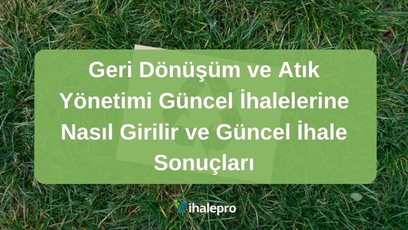 Geri Dönüşüm ve Atık Yönetimi Güncel İhalelerine Nasıl Girilir ve Güncel İhale Sonuçları