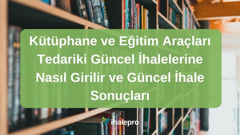 Kütüphane ve Eğitim Araçları Tedariki Güncel İhalelerine Nasıl Girilir ve Güncel İhale Sonuçları